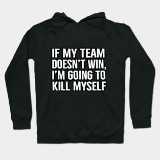 If My Team Doesn’t Win I’m Going To Kill Myself Hoodie